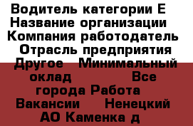 Водитель категории Е › Название организации ­ Компания-работодатель › Отрасль предприятия ­ Другое › Минимальный оклад ­ 40 000 - Все города Работа » Вакансии   . Ненецкий АО,Каменка д.